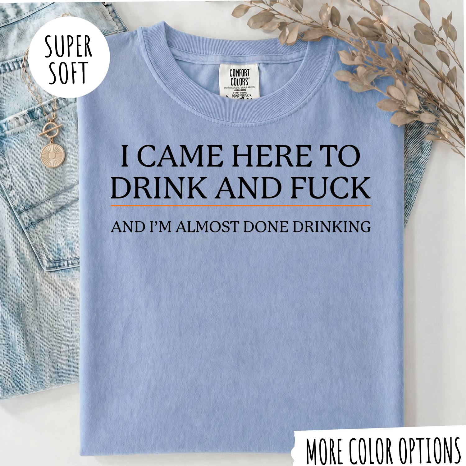 I CAME HERE TO DRINK AND FUCK T-shirt