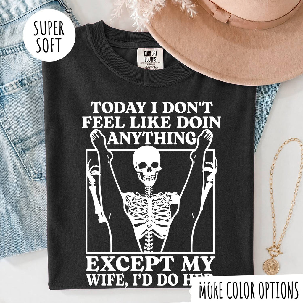 TODAY I DON'T FEEL LIKE DOIN ANYTHING EXCEPT MY WIFE, I'D DP HER T-shirt