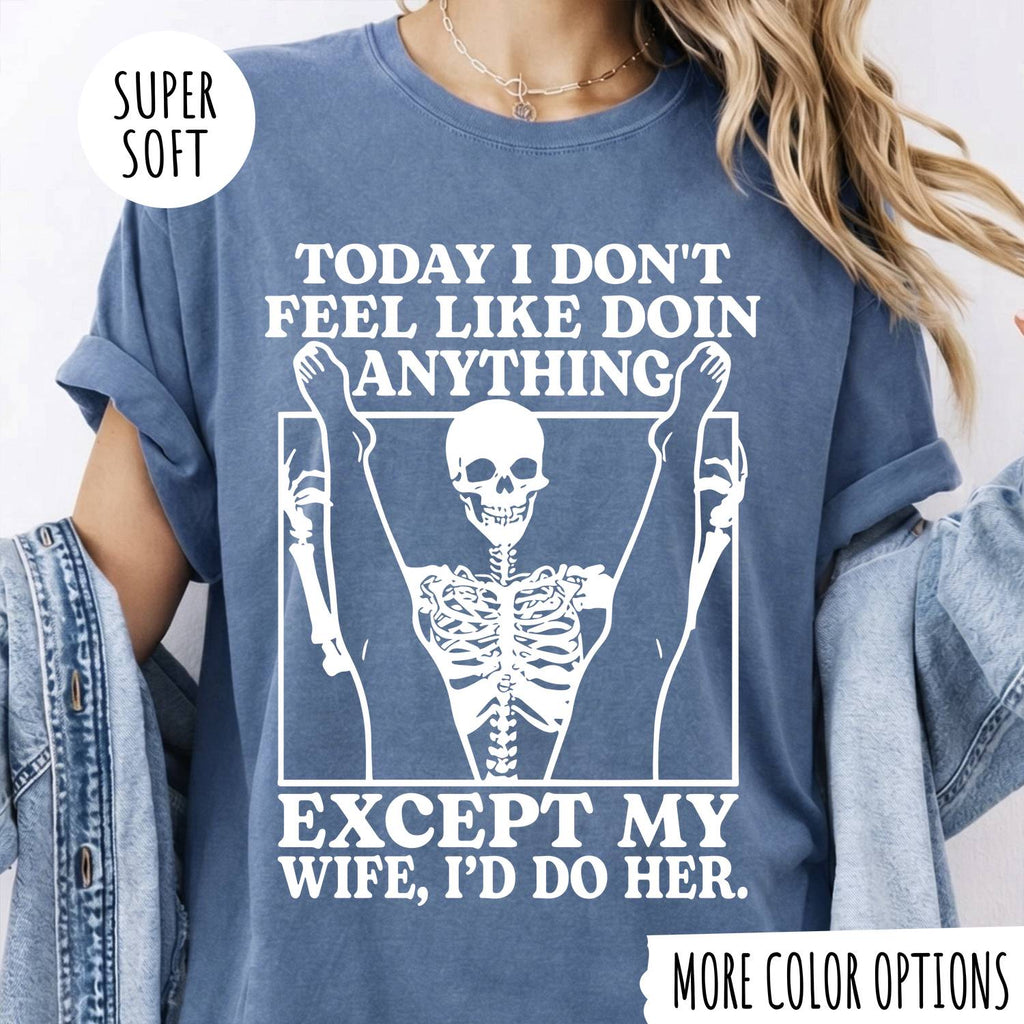 TODAY I DON'T FEEL LIKE DOIN ANYTHING EXCEPT MY WIFE, I'D DP HER T-shirt