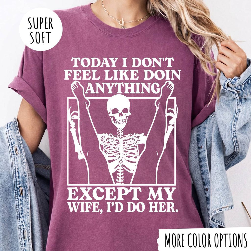 TODAY I DON'T FEEL LIKE DOIN ANYTHING EXCEPT MY WIFE, I'D DP HER T-shirt
