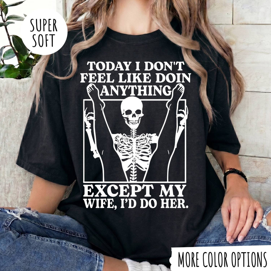 TODAY I DON'T FEEL LIKE DOIN ANYTHING EXCEPT MY WIFE, I'D DP HER T-shirt
