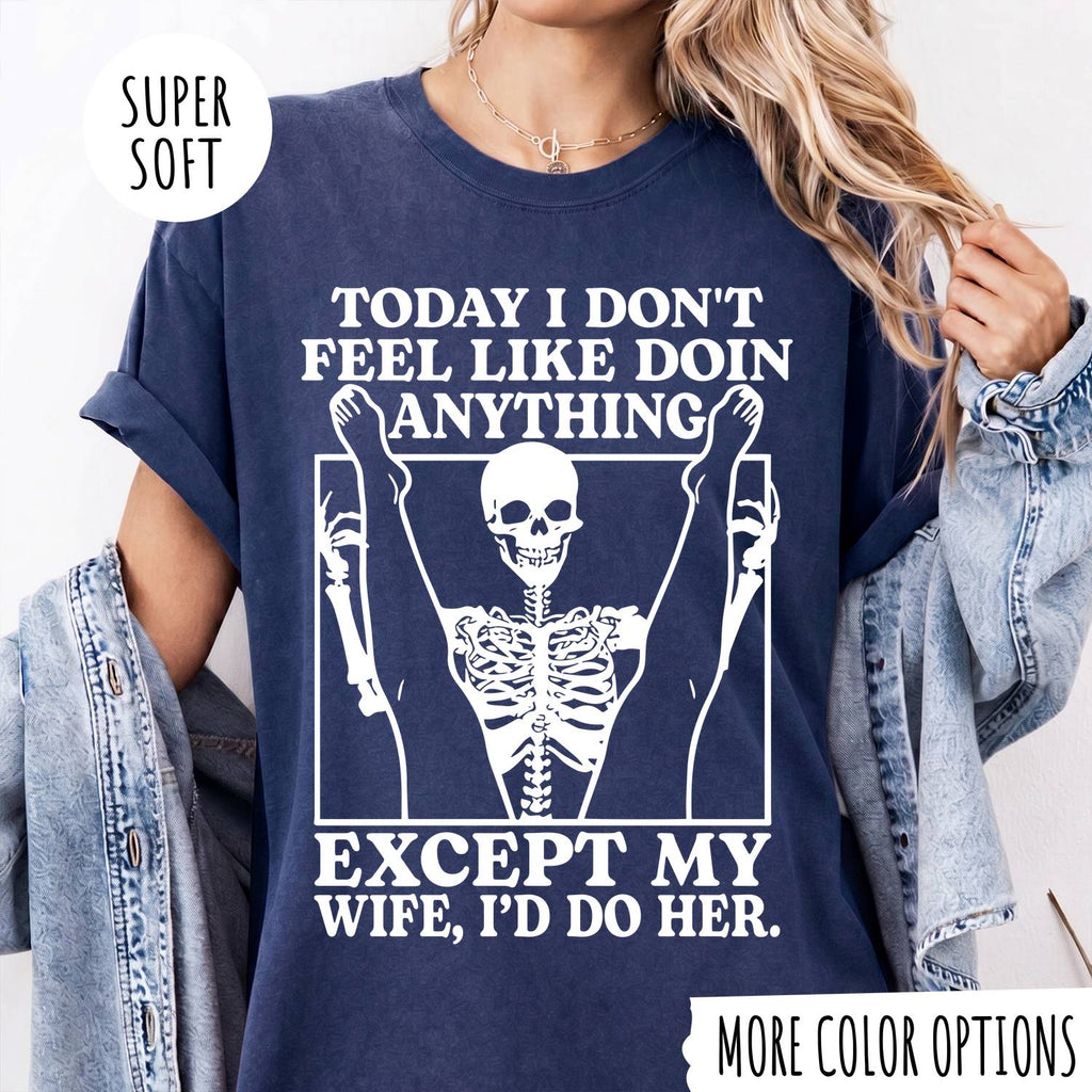 TODAY I DON'T FEEL LIKE DOIN ANYTHING EXCEPT MY WIFE, I'D DP HER T-shirt